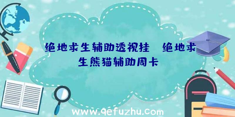 「绝地求生辅助透视挂」|绝地求生熊猫辅助周卡
